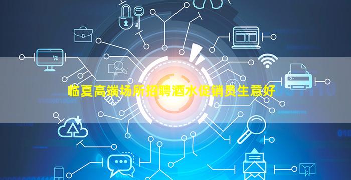 临夏高端场所招聘酒水促销员生意好